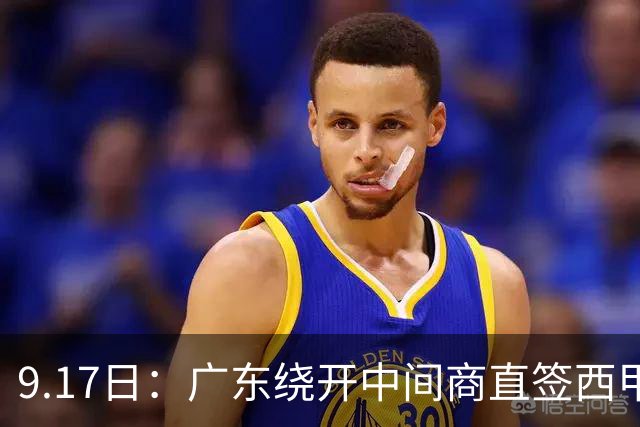 9.17日：广东绕开中间商直签西甲效率王惹众怒？新帅欧洲淘人碰外援新规，宏远这局谁亏谁赚